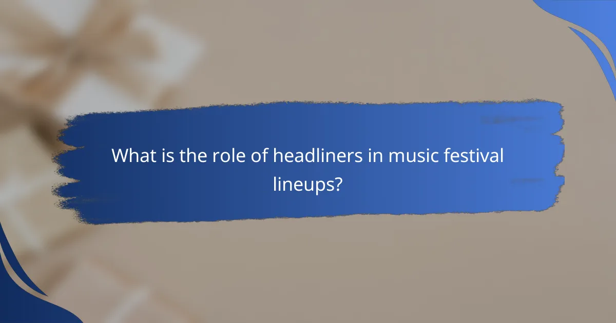 What is the role of headliners in music festival lineups?
