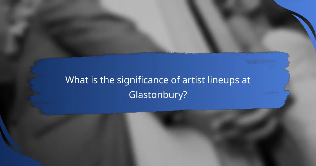 What is the significance of artist lineups at Glastonbury?