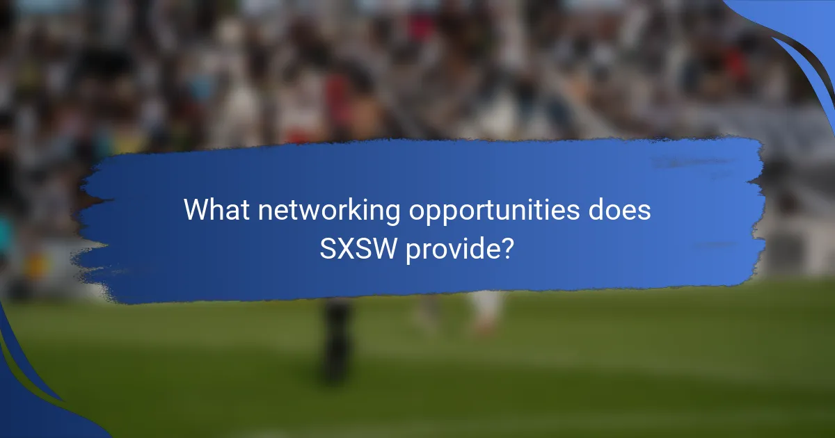 What networking opportunities does SXSW provide?