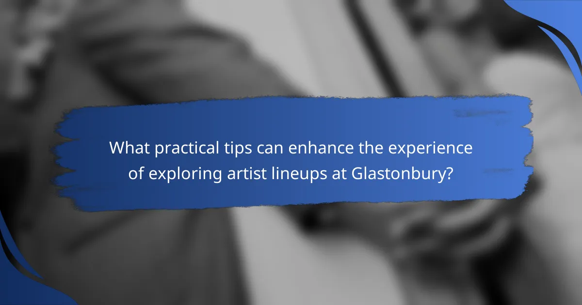 What practical tips can enhance the experience of exploring artist lineups at Glastonbury?